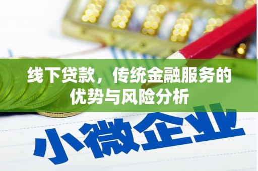 昔阳线下贷款，传统金融服务的优势与风险分析