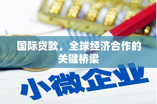 昔阳国际贷款，全球经济合作的关键桥梁