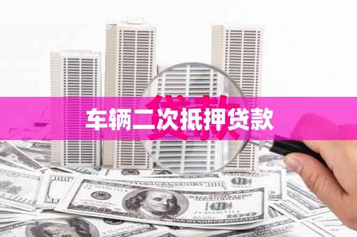 昔阳车辆二次抵押贷款