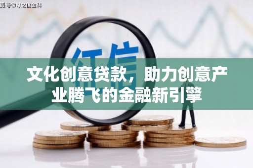 昔阳文化创意贷款，助力创意产业腾飞的金融新引擎