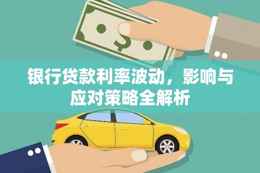 昔阳银行贷款利率波动，影响与应对策略全解析