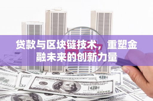 昔阳贷款与区块链技术，重塑金融未来的创新力量