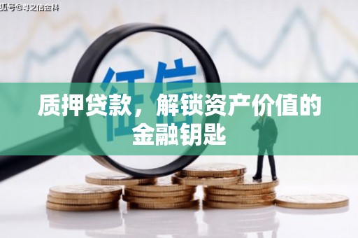 昔阳质押贷款，解锁资产价值的金融钥匙