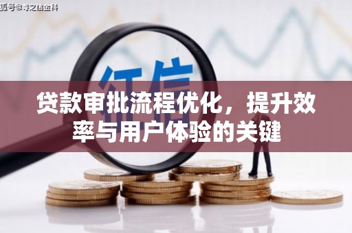 昔阳贷款审批流程优化，提升效率与用户体验的关键