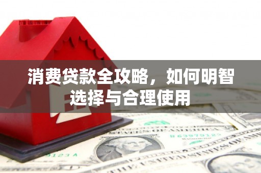 昔阳消费贷款全攻略，如何明智选择与合理使用