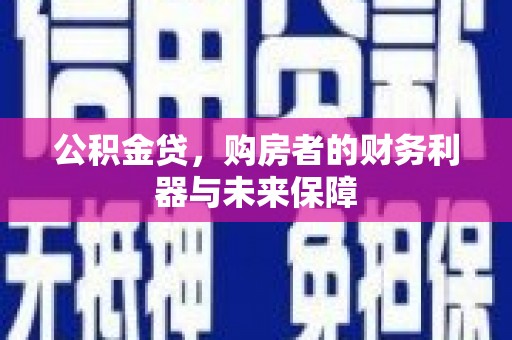 昔阳公积金贷，购房者的财务利器与未来保障