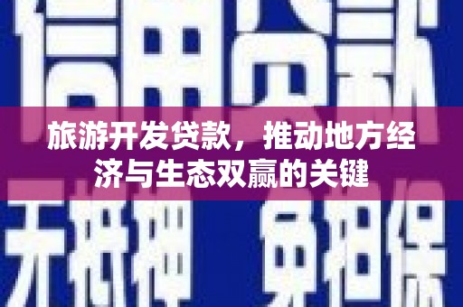 昔阳旅游开发贷款，推动地方经济与生态双赢的关键