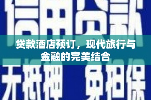 昔阳贷款酒店预订，现代旅行与金融的完美结合