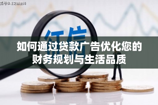 昔阳如何通过贷款广告优化您的财务规划与生活品质