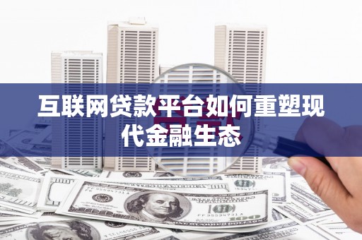 昔阳互联网贷款平台如何重塑现代金融生态
