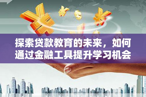 昔阳探索贷款教育的未来，如何通过金融工具提升学习机会