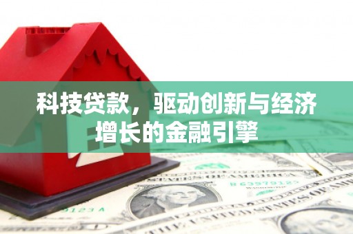 昔阳科技贷款，驱动创新与经济增长的金融引擎