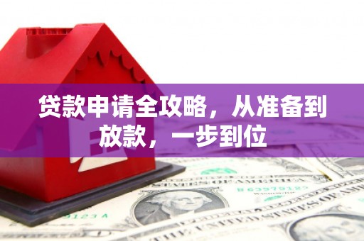 昔阳贷款申请全攻略，从准备到放款，一步到位