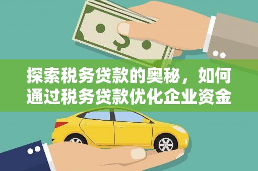 昔阳探索税务贷款的奥秘，如何通过税务贷款优化企业资金流