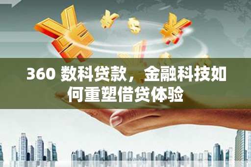 昔阳360 数科贷款，金融科技如何重塑借贷体验