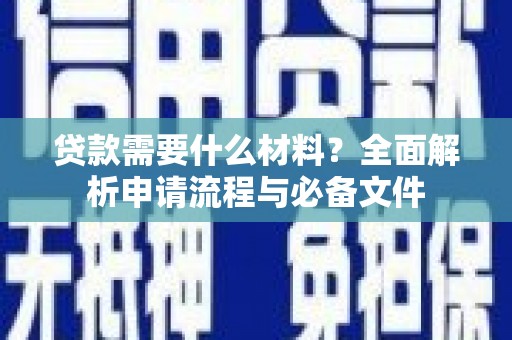 昔阳贷款需要什么材料？全面解析申请流程与必备文件