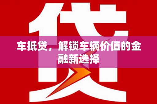 昔阳车抵贷，解锁车辆价值的金融新选择