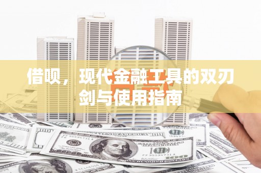 昔阳借呗，现代金融工具的双刃剑与使用指南
