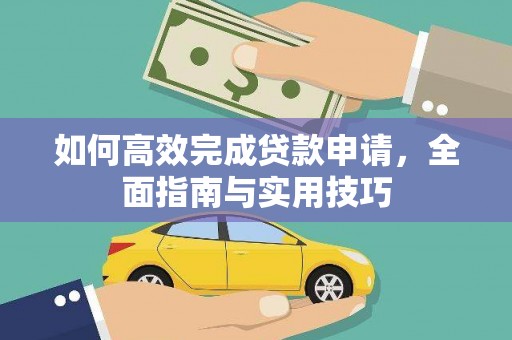 昔阳如何高效完成贷款申请，全面指南与实用技巧