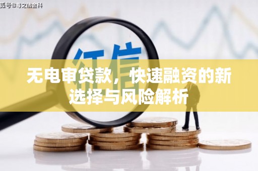 昔阳无电审贷款，快速融资的新选择与风险解析
