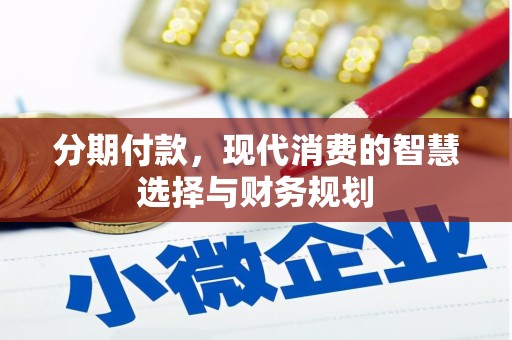 昔阳分期付款，现代消费的智慧选择与财务规划