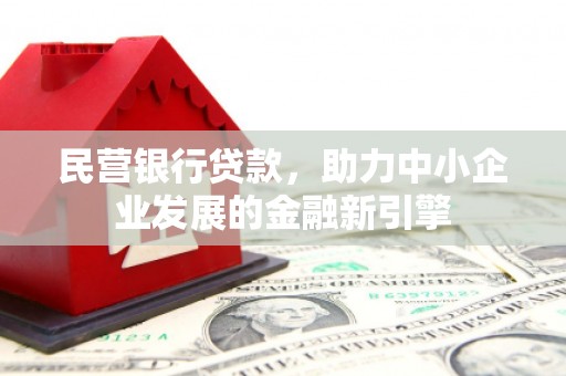 昔阳民营银行贷款，助力中小企业发展的金融新引擎