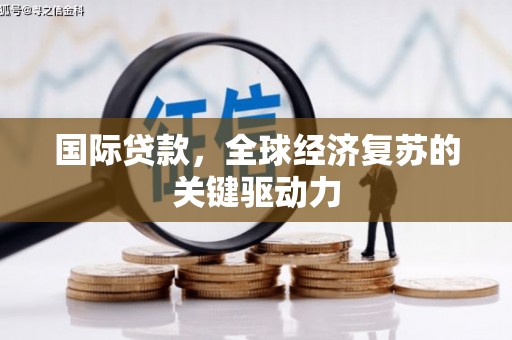 昔阳国际贷款，全球经济复苏的关键驱动力