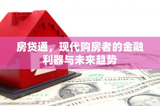 昔阳房贷通，现代购房者的金融利器与未来趋势