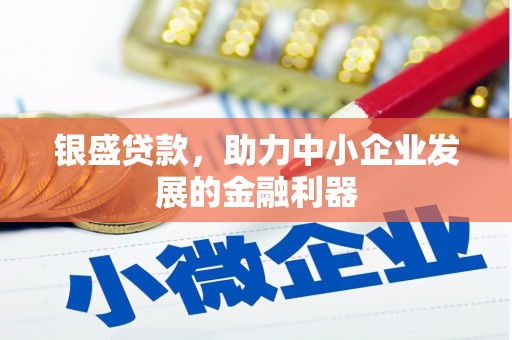 昔阳银盛贷款，助力中小企业发展的金融利器