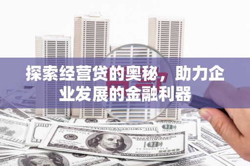 昔阳探索经营贷的奥秘，助力企业发展的金融利器