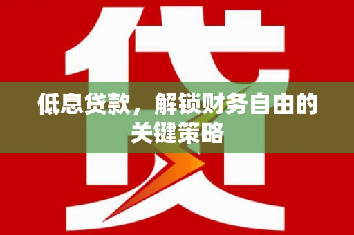 昔阳低息贷款，解锁财务自由的关键策略