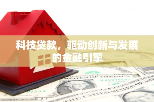 昔阳科技贷款，驱动创新与发展的金融引擎
