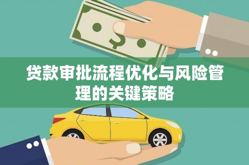 昔阳贷款审批流程优化与风险管理的关键策略