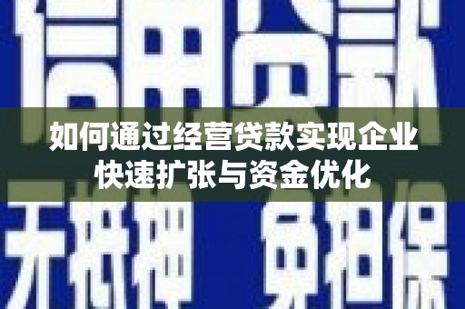 昔阳如何通过经营贷款实现企业快速扩张与资金优化