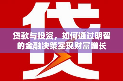 昔阳贷款与投资，如何通过明智的金融决策实现财富增长