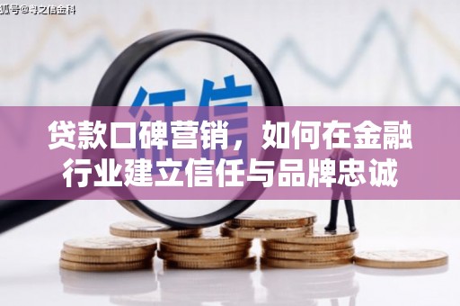 昔阳贷款口碑营销，如何在金融行业建立信任与品牌忠诚
