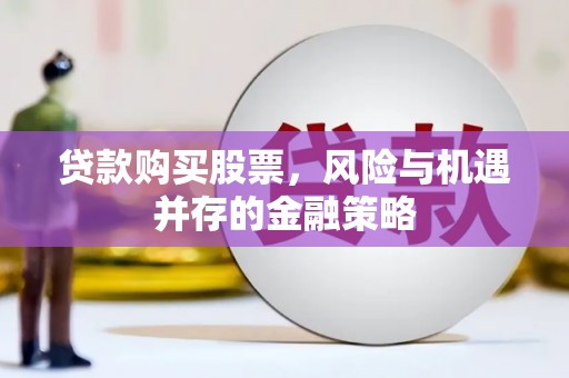 昔阳贷款购买股票，风险与机遇并存的金融策略