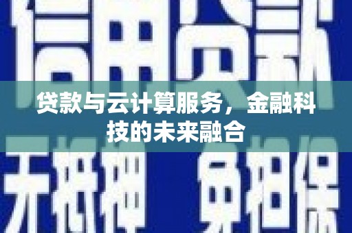 昔阳贷款与云计算服务，金融科技的未来融合