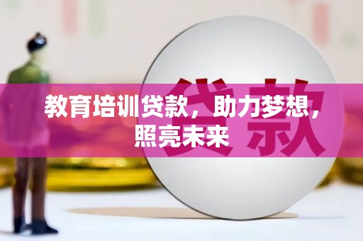 昔阳教育培训贷款，助力梦想，照亮未来