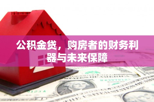 昔阳公积金贷，购房者的财务利器与未来保障