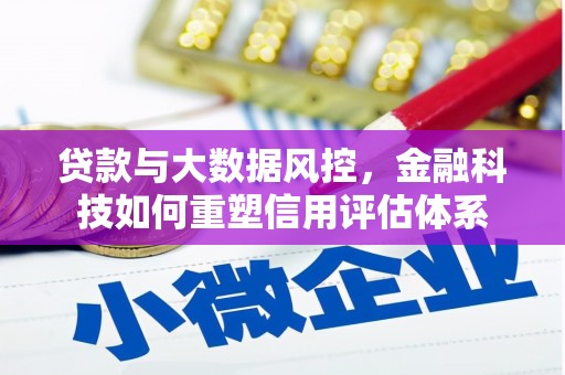 昔阳贷款与大数据风控，金融科技如何重塑信用评估体系