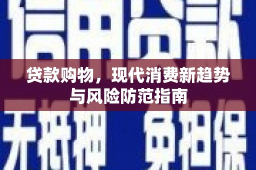 昔阳贷款购物，现代消费新趋势与风险防范指南