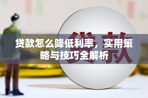 昔阳贷款怎么降低利率，实用策略与技巧全解析