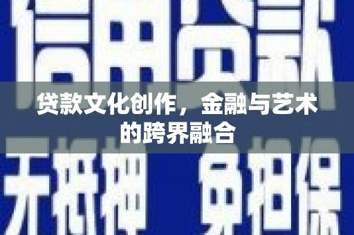 昔阳贷款文化创作，金融与艺术的跨界融合