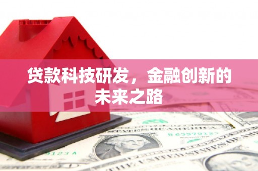昔阳贷款科技研发，金融创新的未来之路