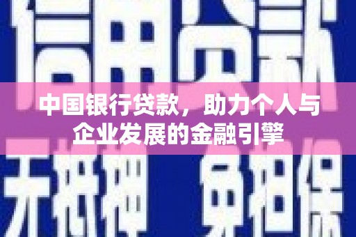 昔阳中国银行贷款，助力个人与企业发展的金融引擎