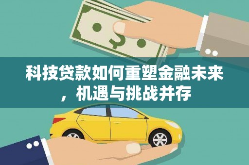 昔阳科技贷款如何重塑金融未来，机遇与挑战并存