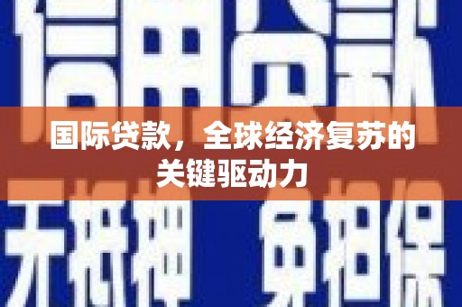 昔阳国际贷款，全球经济复苏的关键驱动力