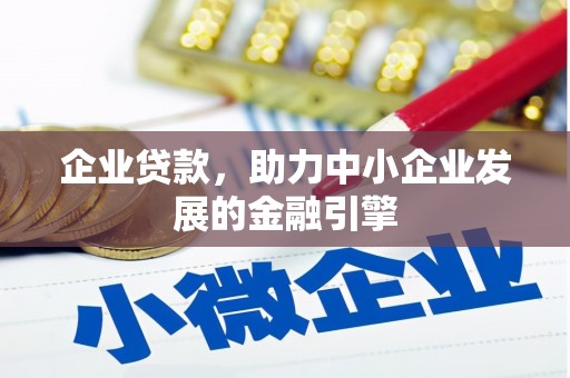 昔阳企业贷款，助力中小企业发展的金融引擎