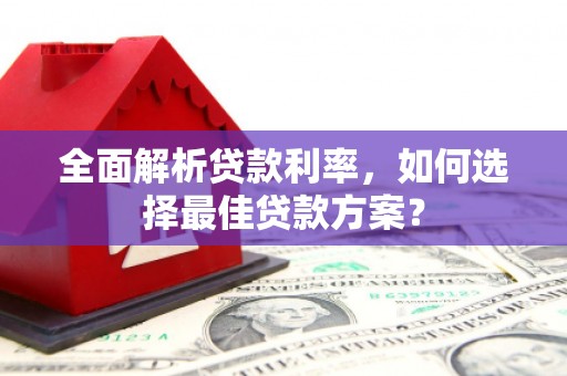 昔阳全面解析贷款利率，如何选择最佳贷款方案？